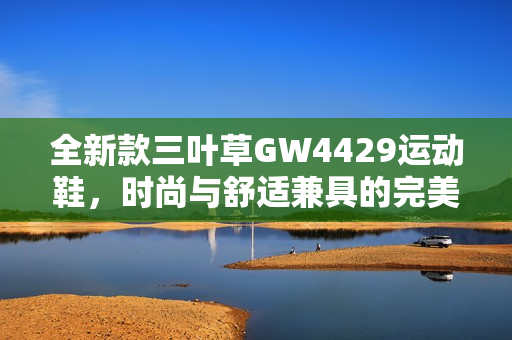 全新款三叶草GW4429运动鞋，时尚与舒适兼具的完美选择