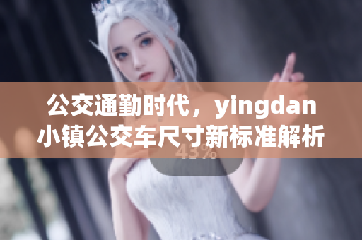 公交通勤时代，yingdan小镇公交车尺寸新标准解析