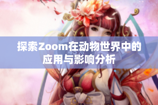 探索Zoom在动物世界中的应用与影响分析