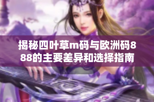 揭秘四叶草m码与欧洲码888的主要差异和选择指南