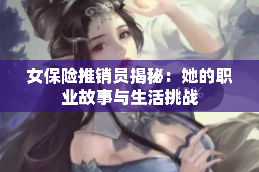 女保险推销员揭秘：她的职业故事与生活挑战