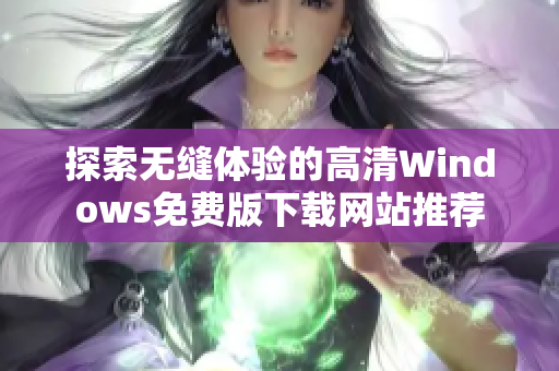 探索无缝体验的高清Windows免费版下载网站推荐