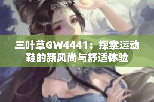 三叶草GW4441：探索运动鞋的新风尚与舒适体验