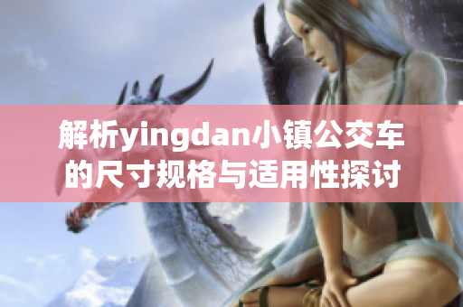 解析yingdan小镇公交车的尺寸规格与适用性探讨