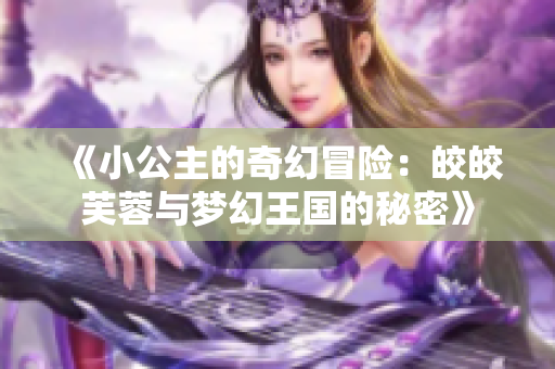 《小公主的奇幻冒险：皎皎芙蓉与梦幻王国的秘密》