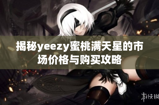 揭秘yeezy蜜桃满天星的市场价格与购买攻略