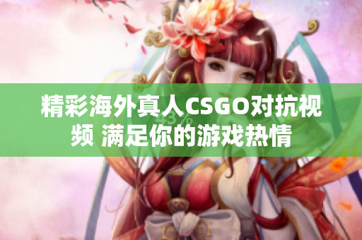 精彩海外真人CSGO对抗视频 满足你的游戏热情