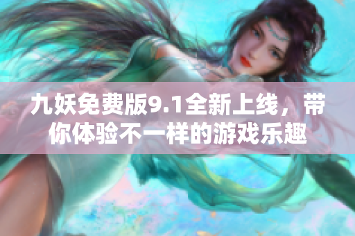 九妖免费版9.1全新上线，带你体验不一样的游戏乐趣