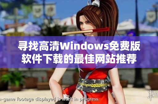 寻找高清Windows免费版软件下载的最佳网站推荐