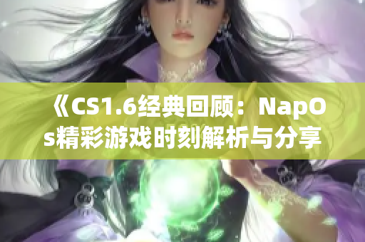 《CS1.6经典回顾：NapOs精彩游戏时刻解析与分享》