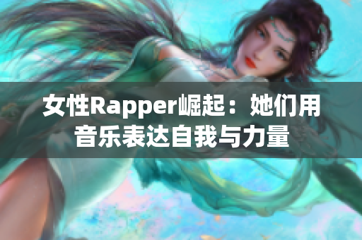 女性Rapper崛起：她们用音乐表达自我与力量