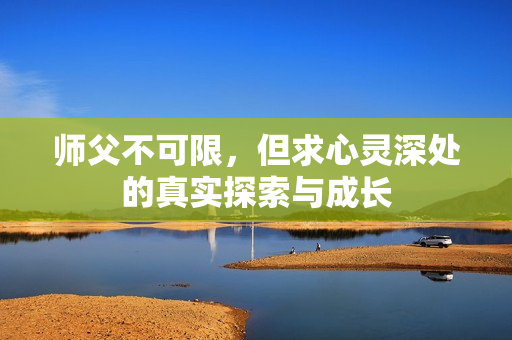 师父不可限，但求心灵深处的真实探索与成长