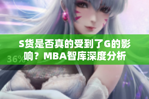 S货是否真的受到了G的影响？MBA智库深度分析