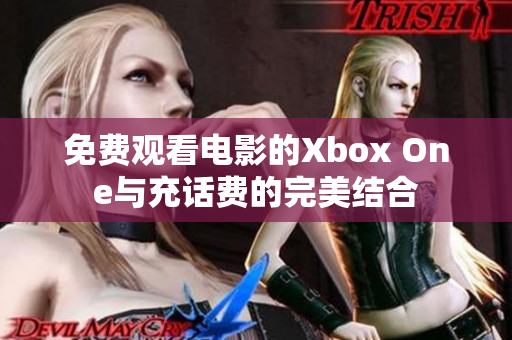 免费观看电影的Xbox One与充话费的完美结合