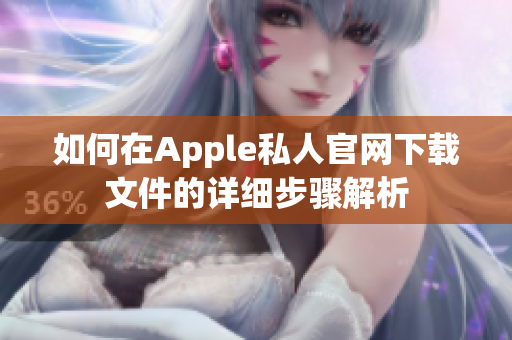 如何在Apple私人官网下载文件的详细步骤解析