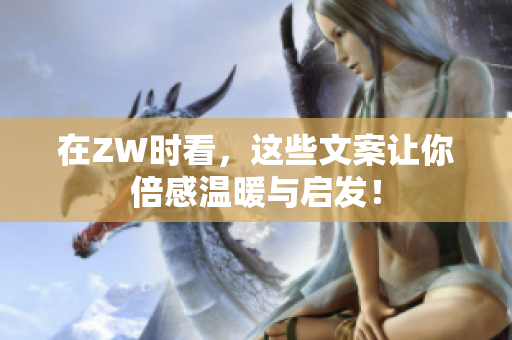 在ZW时看，这些文案让你倍感温暖与启发！