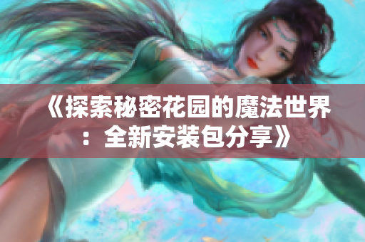 《探索秘密花园的魔法世界：全新安装包分享》