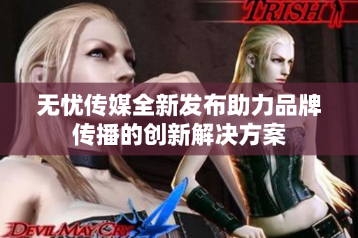 无忧传媒全新发布助力品牌传播的创新解决方案