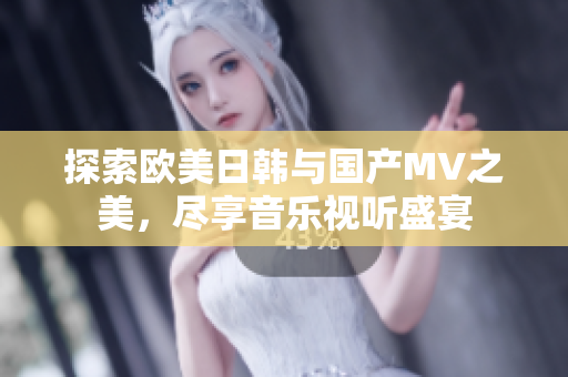 探索欧美日韩与国产MV之美，尽享音乐视听盛宴