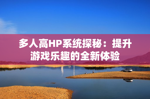 多人高HP系统探秘：提升游戏乐趣的全新体验