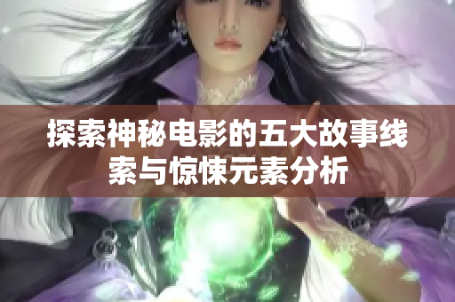 探索神秘电影的五大故事线索与惊悚元素分析