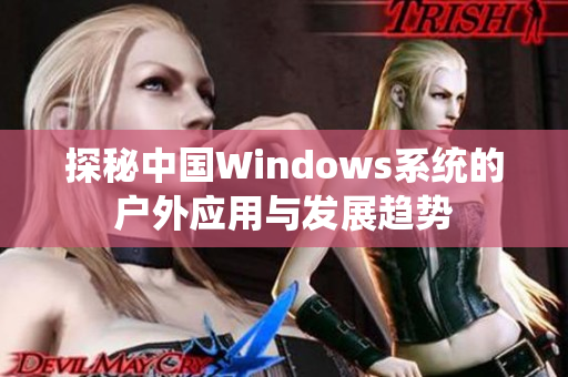 探秘中国Windows系统的户外应用与发展趋势