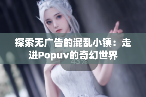 探索无广告的混乱小镇：走进Popuv的奇幻世界