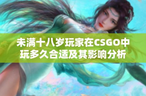 未满十八岁玩家在CSGO中玩多久合适及其影响分析