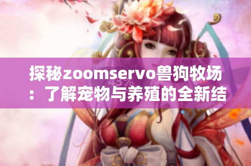 探秘zoomservo兽狗牧场：了解宠物与养殖的全新结合