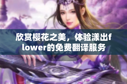 欣赏樱花之美，体验漾出flower的免费翻译服务