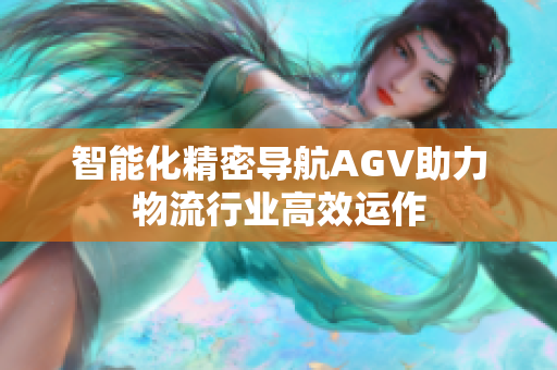 智能化精密导航AGV助力物流行业高效运作