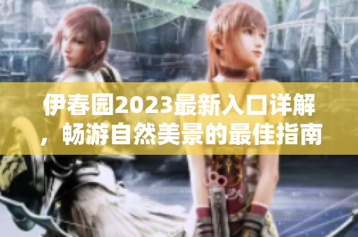 伊春园2023最新入口详解，畅游自然美景的最佳指南