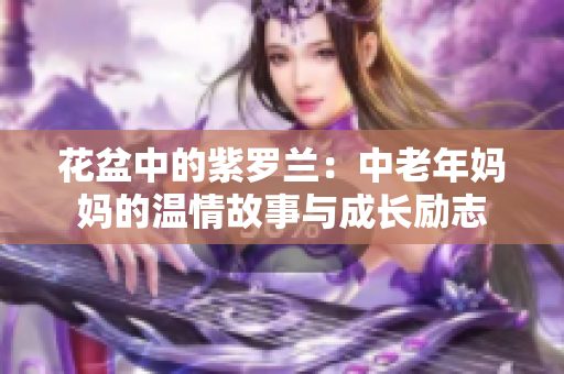 花盆中的紫罗兰：中老年妈妈的温情故事与成长励志