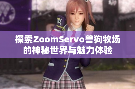 探索ZoomServo兽狗牧场的神秘世界与魅力体验