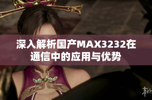 深入解析国产MAX3232在通信中的应用与优势