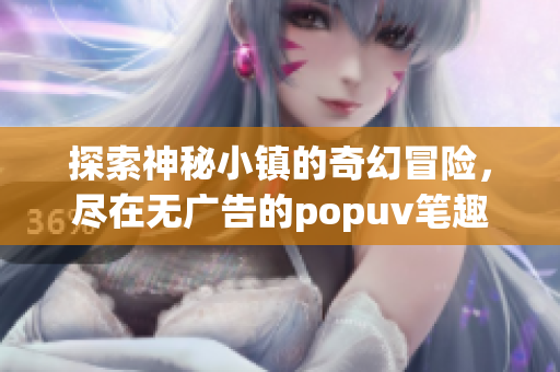 探索神秘小镇的奇幻冒险，尽在无广告的popuv笔趣阁