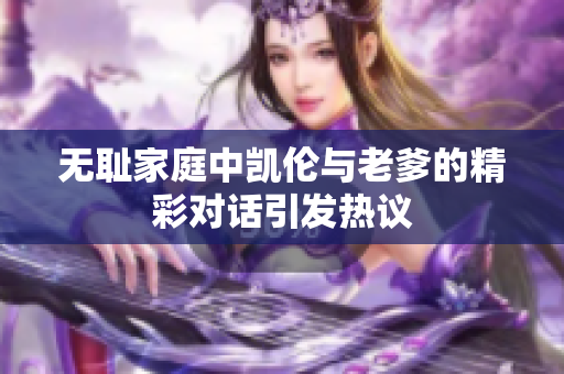 无耻家庭中凯伦与老爹的精彩对话引发热议