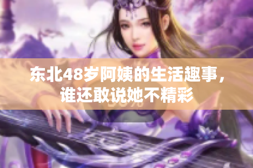 东北48岁阿姨的生活趣事，谁还敢说她不精彩