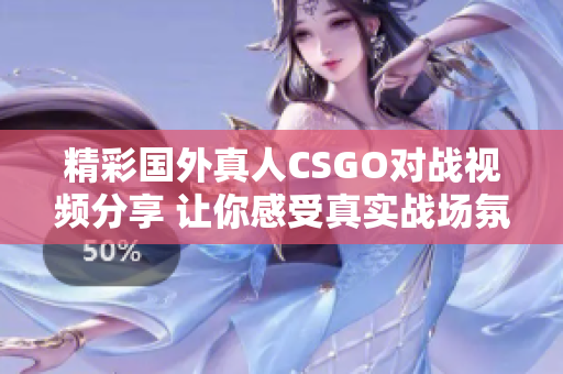 精彩国外真人CSGO对战视频分享 让你感受真实战场氛围