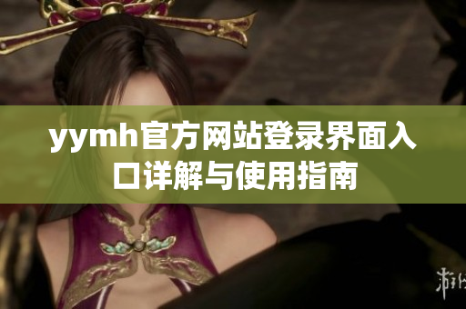 yymh官方网站登录界面入口详解与使用指南