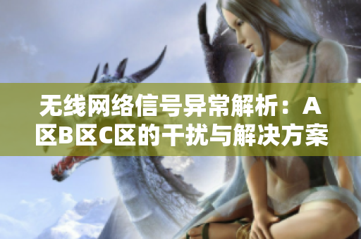 无线网络信号异常解析：A区B区C区的干扰与解决方案