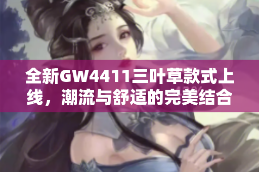 全新GW4411三叶草款式上线，潮流与舒适的完美结合