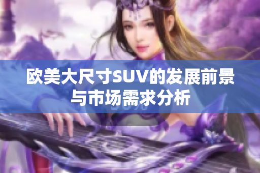 欧美大尺寸SUV的发展前景与市场需求分析