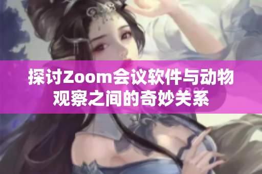 探讨Zoom会议软件与动物观察之间的奇妙关系