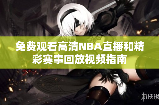 免费观看高清NBA直播和精彩赛事回放视频指南