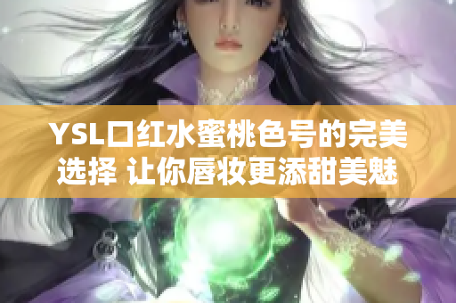 YSL口红水蜜桃色号的完美选择 让你唇妆更添甜美魅力