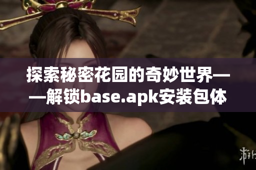 探索秘密花园的奇妙世界——解锁base.apk安装包体验