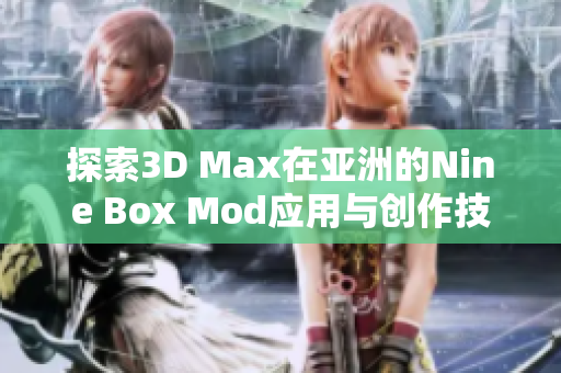 探索3D Max在亚洲的Nine Box Mod应用与创作技巧