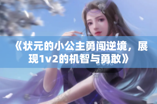 《状元的小公主勇闯逆境，展现1v2的机智与勇敢》