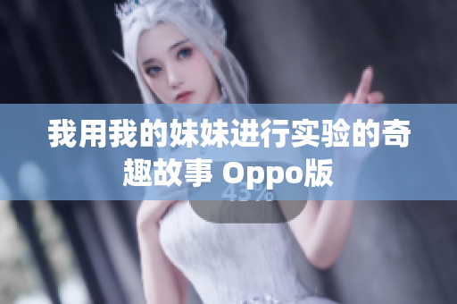 我用我的妹妹进行实验的奇趣故事 Oppo版